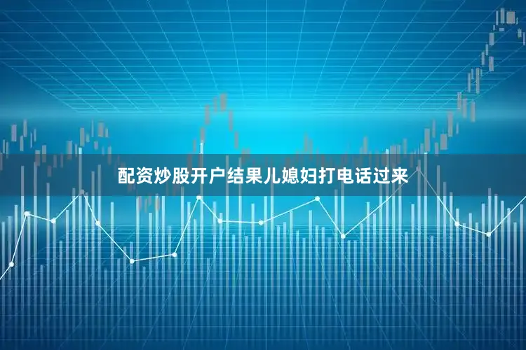 配资炒股开户结果儿媳妇打电话过来