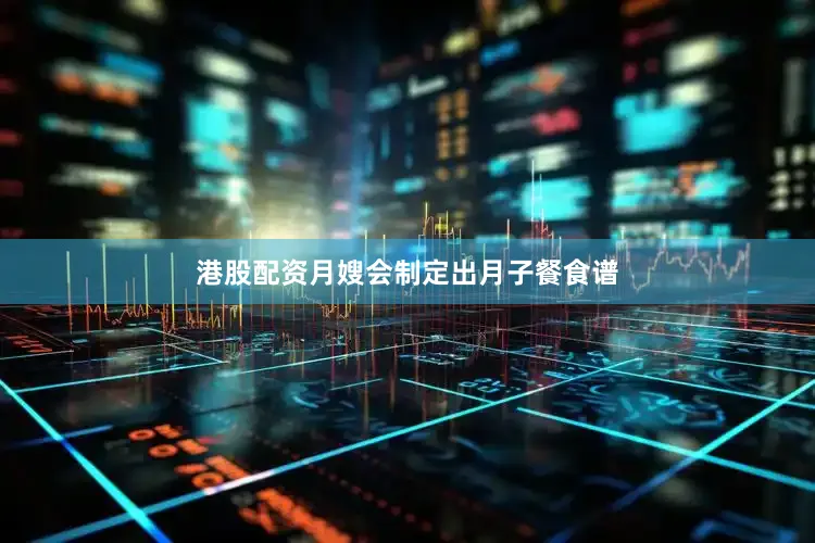 港股配资月嫂会制定出月子餐食谱
