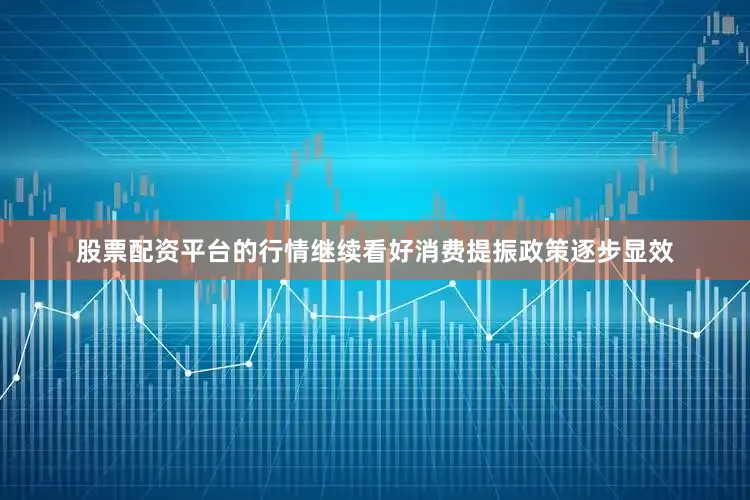 股票配资平台的行情继续看好消费提振政策逐步显效