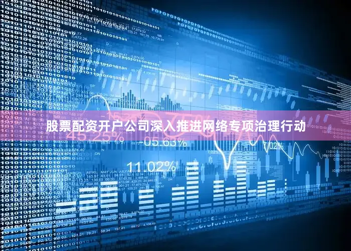 股票配资开户公司深入推进网络专项治理行动