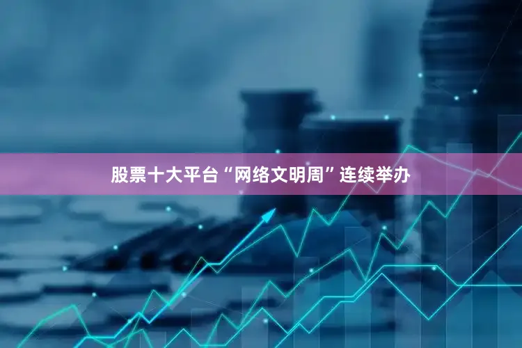 股票十大平台“网络文明周”连续举办