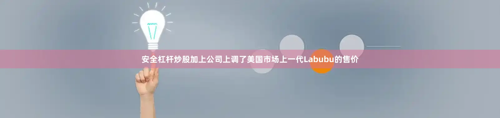 安全杠杆炒股加上公司上调了美国市场上一代Labubu的售价