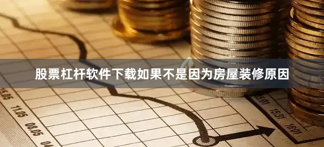股票杠杆软件下载如果不是因为房屋装修原因