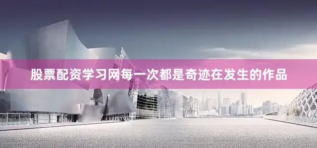 股票配资学习网每一次都是奇迹在发生的作品