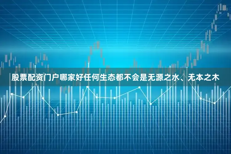 股票配资门户哪家好任何生态都不会是无源之水、无本之木