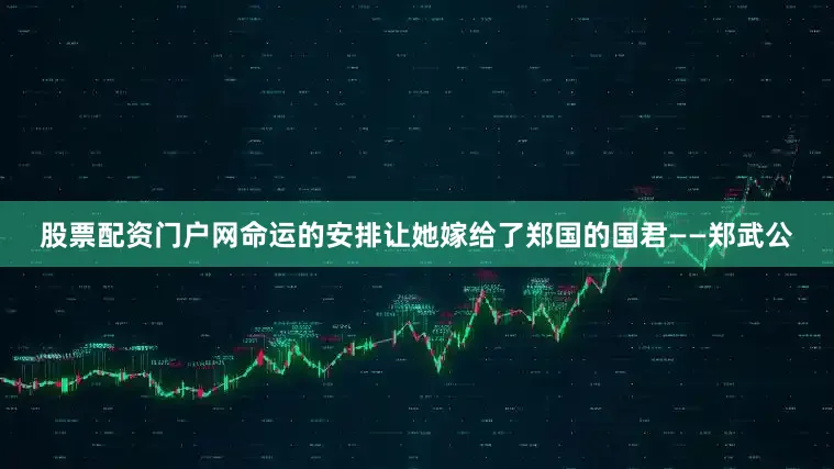 股票配资门户网命运的安排让她嫁给了郑国的国君——郑武公