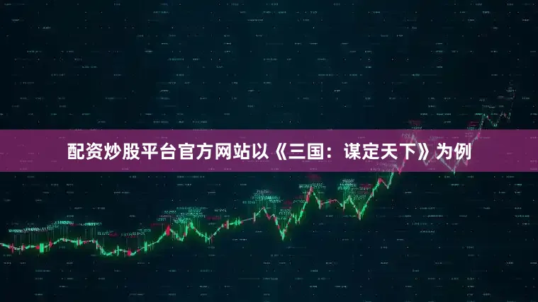 配资炒股平台官方网站以《三国：谋定天下》为例