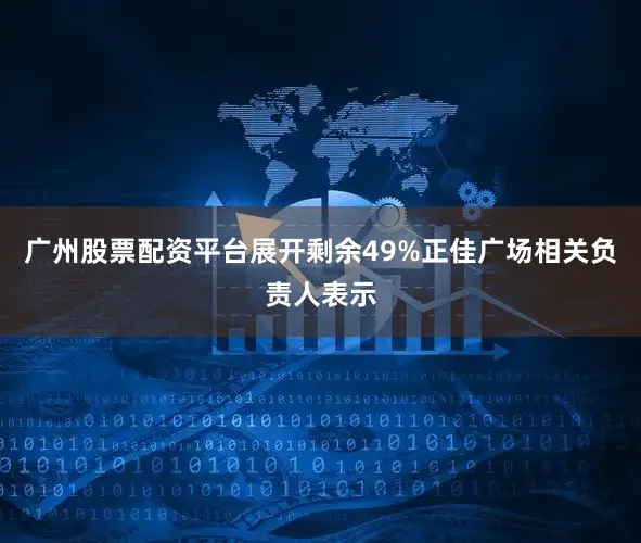 广州股票配资平台展开剩余49%正佳广场相关负责人表示