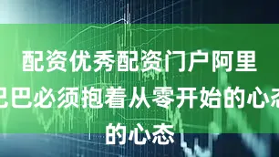 配资优秀配资门户阿里巴巴必须抱着从零开始的心态
