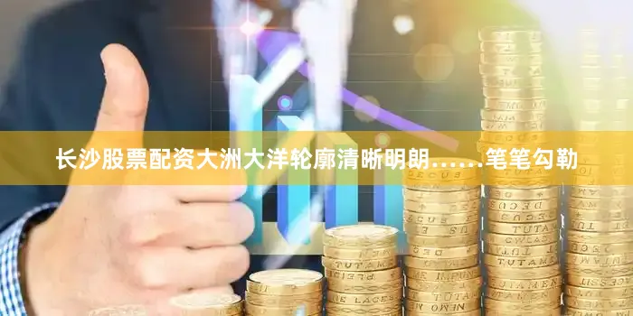 长沙股票配资大洲大洋轮廓清晰明朗……笔笔勾勒