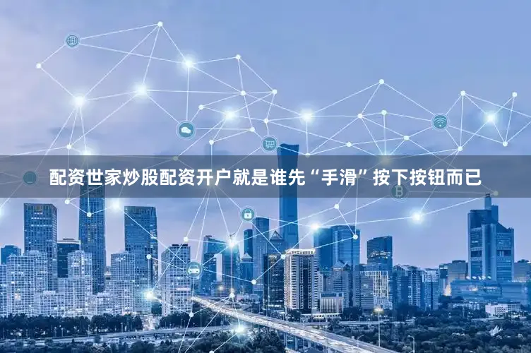 配资世家炒股配资开户就是谁先“手滑”按下按钮而已