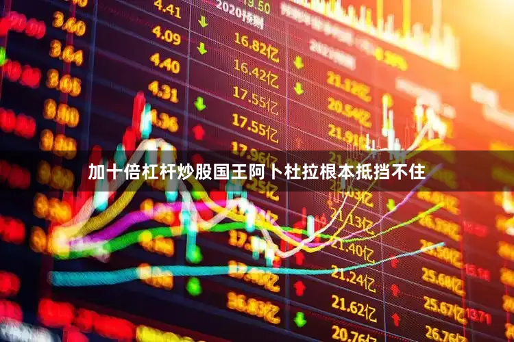 加十倍杠杆炒股国王阿卜杜拉根本抵挡不住
