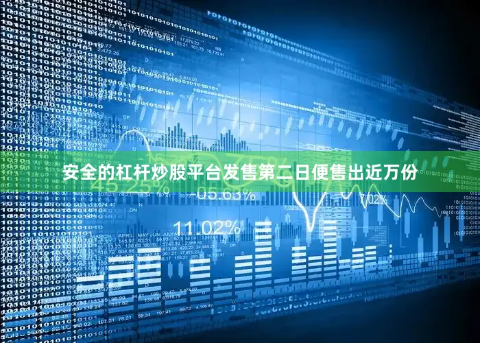 安全的杠杆炒股平台发售第二日便售出近万份