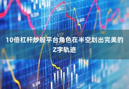 10倍杠杆炒股平台角色在半空划出完美的Z字轨迹