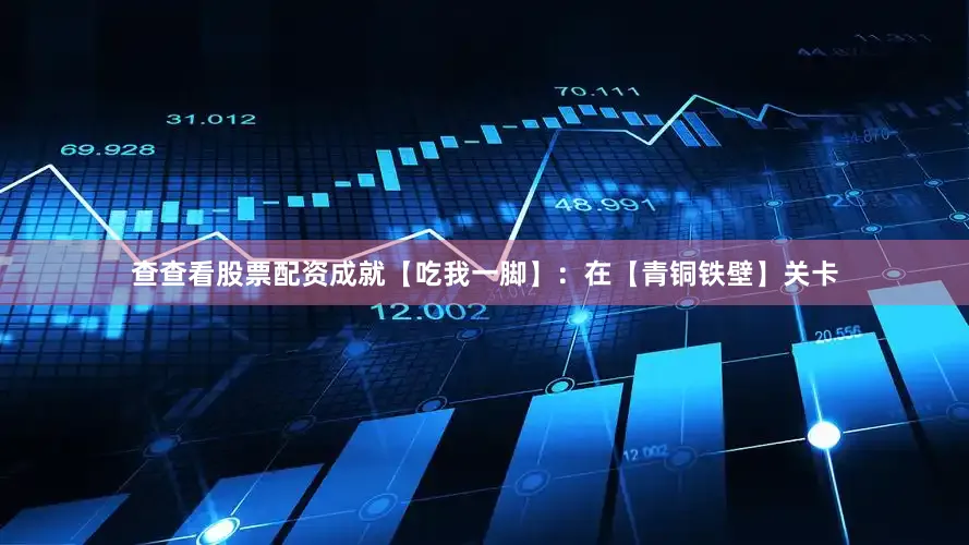 查查看股票配资成就【吃我一脚】：在【青铜铁壁】关卡