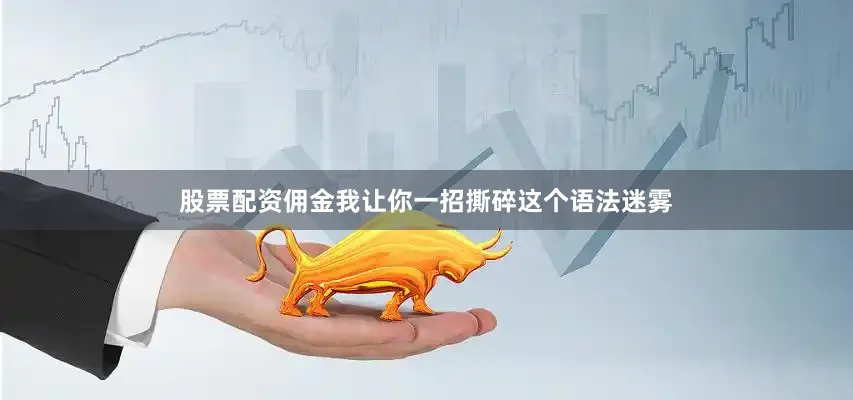 股票配资佣金我让你一招撕碎这个语法迷雾