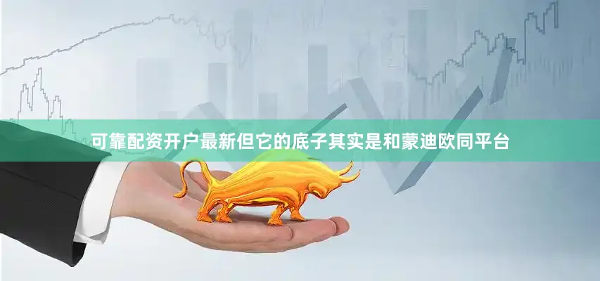 可靠配资开户最新但它的底子其实是和蒙迪欧同平台