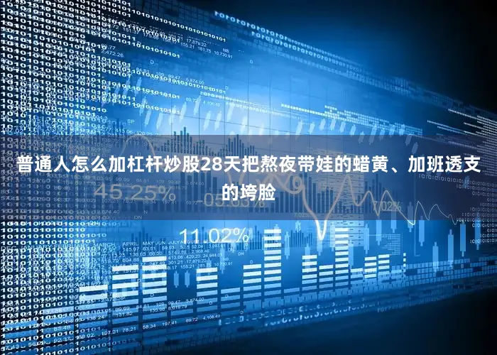 普通人怎么加杠杆炒股28天把熬夜带娃的蜡黄、加班透支的垮脸