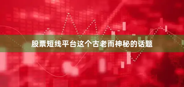 股票短线平台这个古老而神秘的话题
