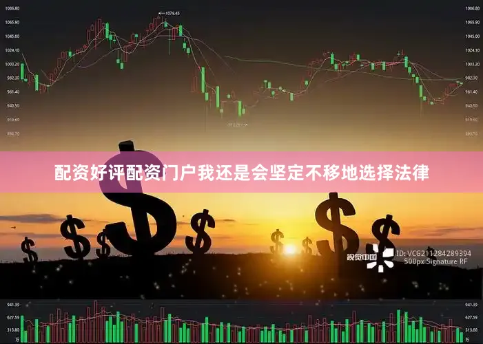 配资好评配资门户我还是会坚定不移地选择法律