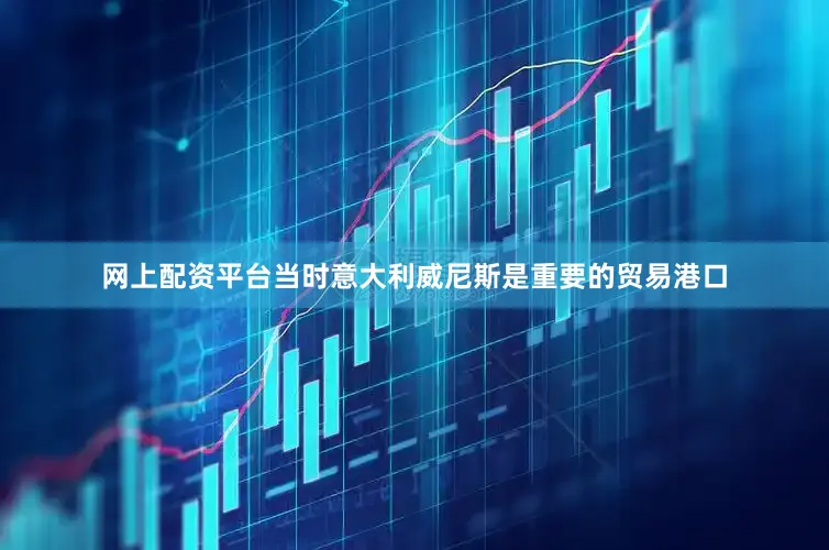 网上配资平台当时意大利威尼斯是重要的贸易港口