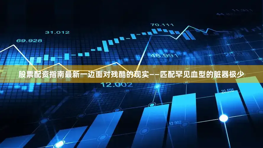 股票配资指南最新一边面对残酷的现实——匹配罕见血型的脏器极少
