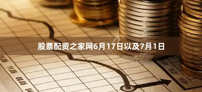 股票配资之家网6月17日以及7月1日