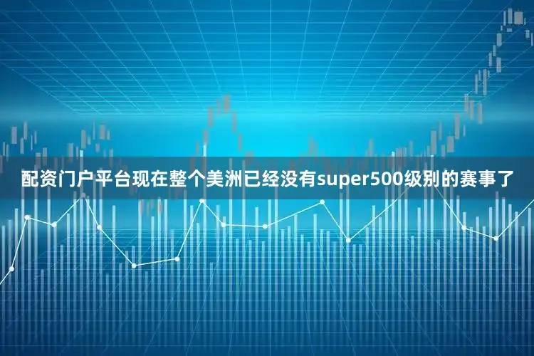 配资门户平台现在整个美洲已经没有super500级别的赛事了
