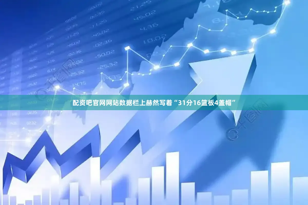 配资吧官网网站数据栏上赫然写着“31分16篮板4盖帽”
