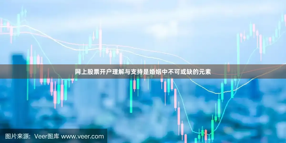 网上股票开户理解与支持是婚姻中不可或缺的元素