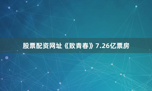 股票配资网址《致青春》7.26亿票房