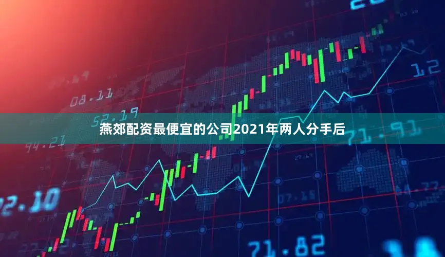 燕郊配资最便宜的公司2021年两人分手后