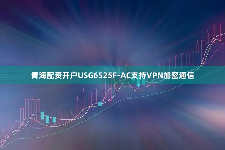 青海配资开户USG6525F-AC支持VPN加密通信