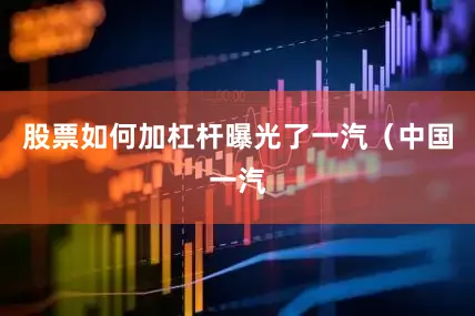 股票如何加杠杆曝光了一汽（中国一汽