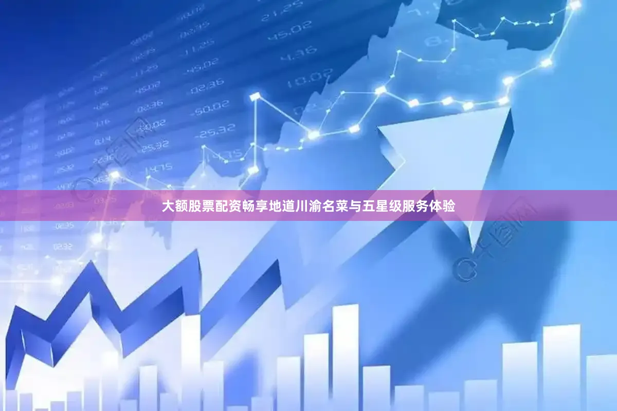 大额股票配资畅享地道川渝名菜与五星级服务体验