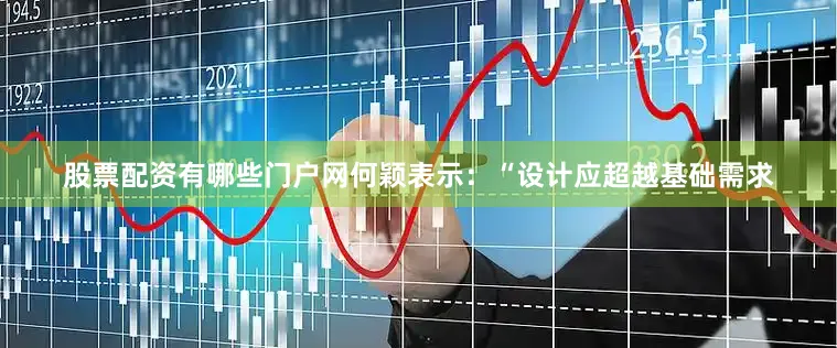 股票配资有哪些门户网何颖表示：“设计应超越基础需求