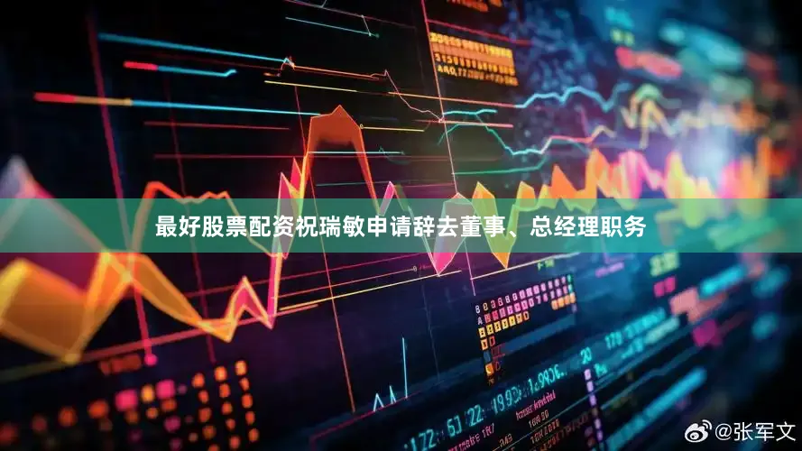 最好股票配资祝瑞敏申请辞去董事、总经理职务