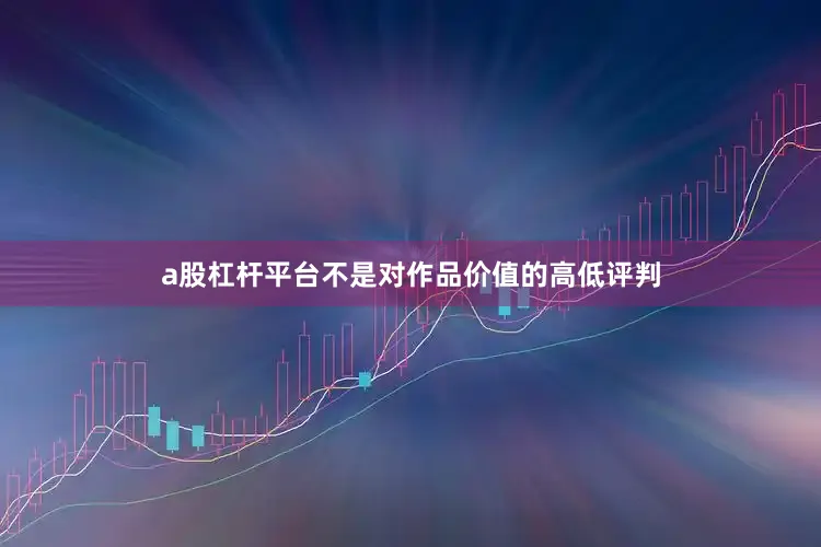 a股杠杆平台不是对作品价值的高低评判