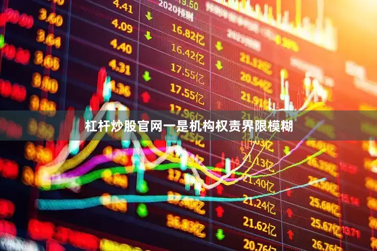 杠杆炒股官网一是机构权责界限模糊