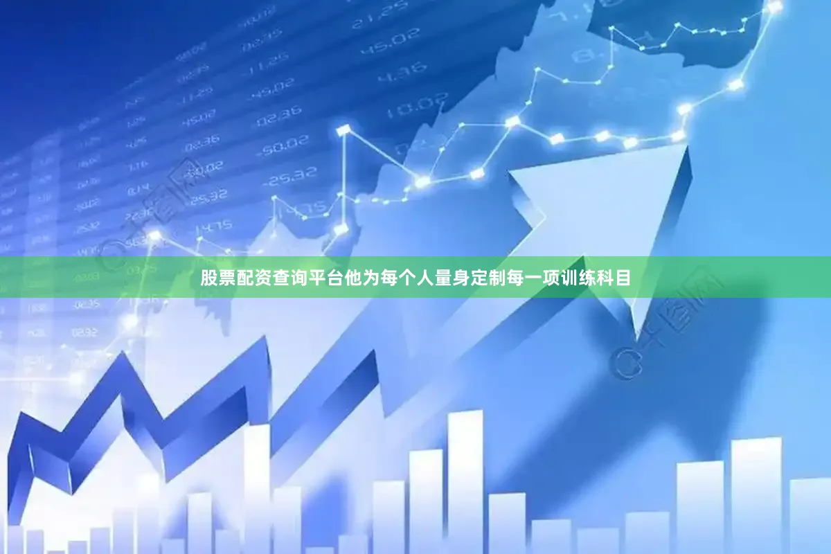 股票配资查询平台他为每个人量身定制每一项训练科目