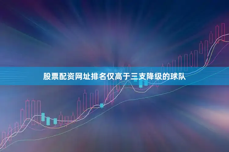 股票配资网址排名仅高于三支降级的球队