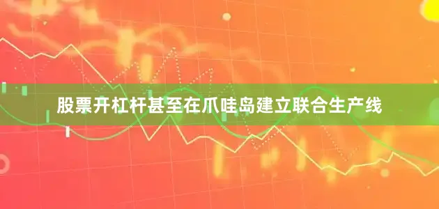股票开杠杆甚至在爪哇岛建立联合生产线