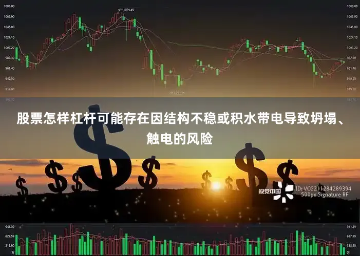 股票怎样杠杆可能存在因结构不稳或积水带电导致坍塌、触电的风险