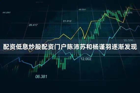 配资低息炒股配资门户陈沛苏和杨谨羽逐渐发现