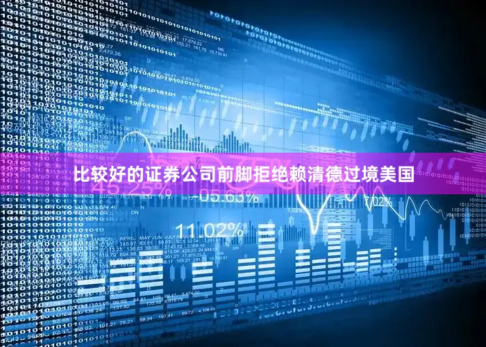 比较好的证券公司前脚拒绝赖清德过境美国