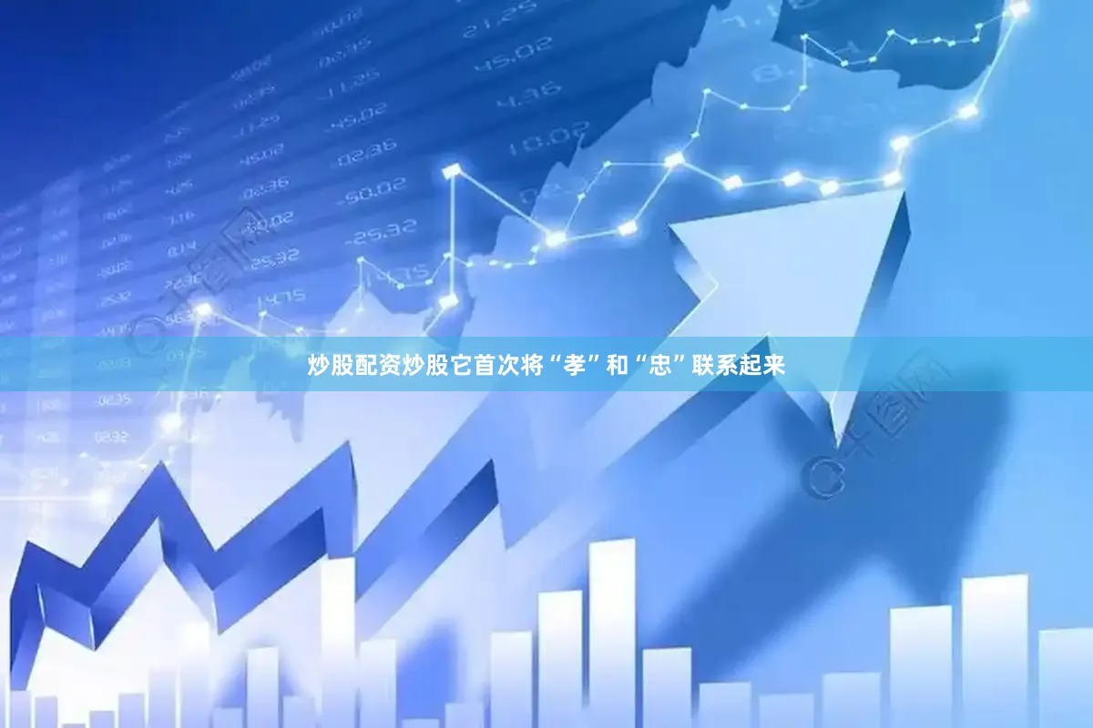炒股配资炒股它首次将“孝”和“忠”联系起来